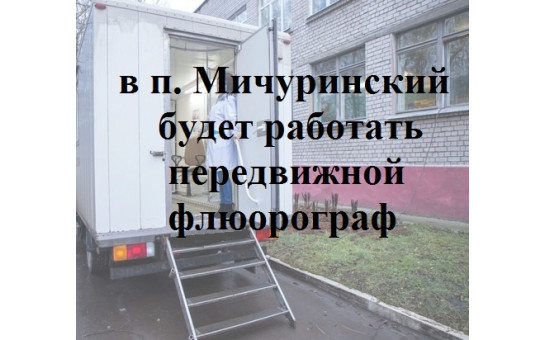 3 и 4 марта  2021 г. В п. Мичуринский на территории  за зданием Администрации  будет работать передвижной флюорограф.